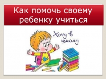 Презентация родительского собрания: Как помочь своему ребёнку хорошо учиться