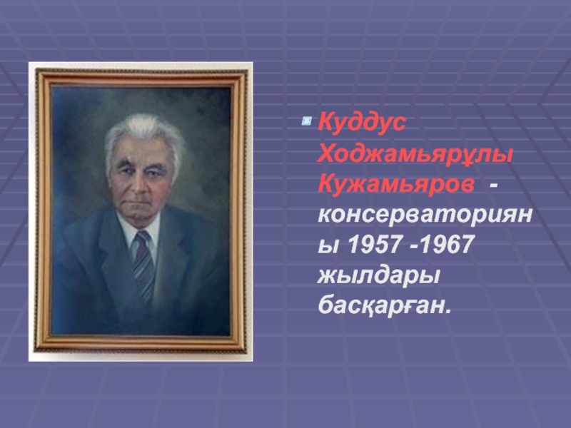 Куддус Ходжамьярұлы Кужамьяров  - консерваторияны 1957 -1967 жылдары басқарған.