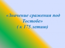 Значение сражения под Тостобе ( к 175 летию), презентация