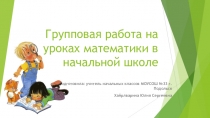 Презентация для выступления на ГМО на тему: Групповая работа на уроках математики в начальных классах