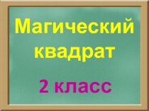 Презентация по математике на тему Магический квадрат (2 класс)