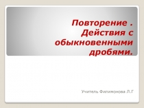 Презентация по математике на тему Повторение темы  Действия с обыкновенными дробями
