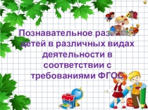 Презентация к выступления по теме:Познавательное развитие детей дошкольного возраста в различных видах деятельности в соответствии с ФГОС