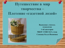 Презентация по технологии Путешествие в мир творчества – Плетение газетной лозой (7 класс)