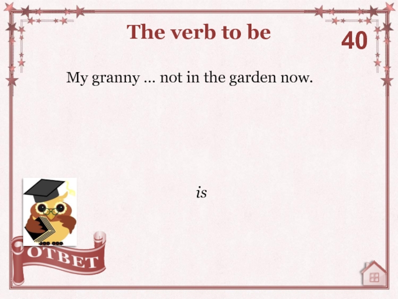 My granny … not in the garden now.The verb to be40