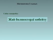 Презентация Жай бөлшектерді көбейту