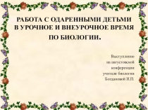 РАБОТА С ОДАРЕННЫМИ ДЕТЬМИ В УРОЧНОЕ И ВНЕУРОЧНОЕ ВРЕМЯ ПО БИОЛОГИИ.