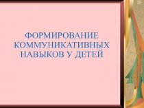 Презентация Формирование коммуникативных навыков у детей