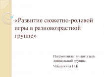 Презентация Развитие сюжетно-ролевой игры в разновозрастной группе ( дошкольная группа)