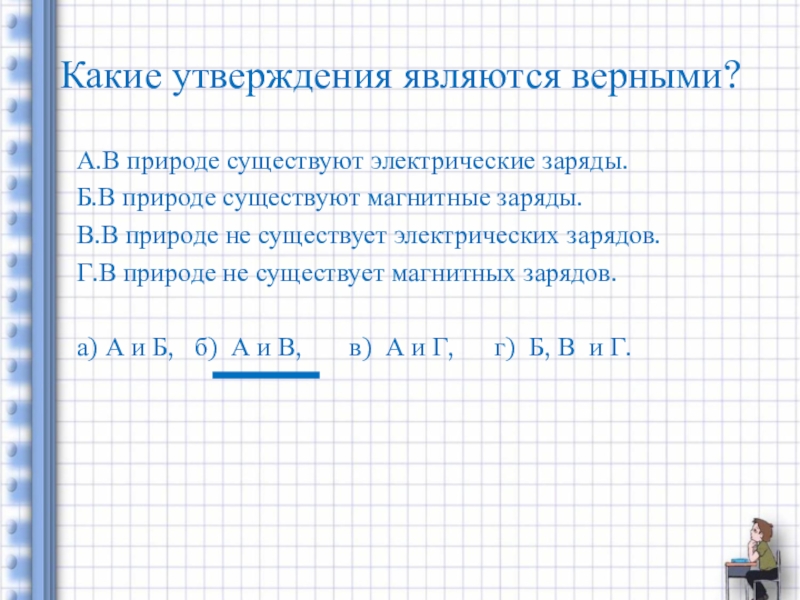 7 какое утверждение является верным. Какие утверждения являются верными в природе существуют. В природе существуют электрические заряды. Какие заряды существуют в природе. В природе существуют электрические заряды магнитные заряды.