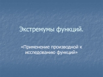Презентация по алгебре на тему Экстремумы функций(10 класс).