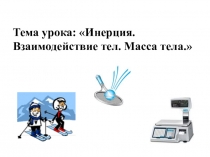 Презентация для открытого урока по теме Инерция.Взаимодействие тел