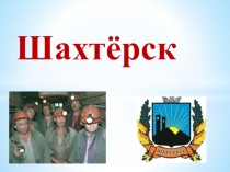 Презентация к выступлению в рамках проекта Географический калейдоскоп(города Донбасса. Шахтерск)
