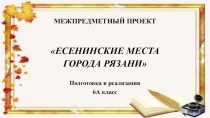 Презентация к межпредметному проекту Есенинские места города Рязани