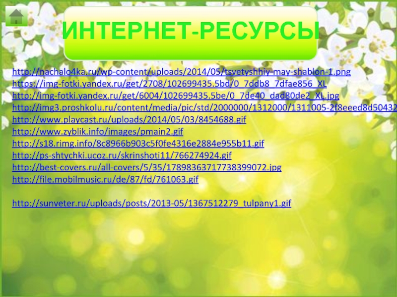 Интернет-ресурсыhttp://nachalo4ka.ru/wp-content/uploads/2014/05/tsvetyshhiy-may-shablon-1.pnghttps://img-fotki.yandex.ru/get/2708/102699435.5bd/0_7ddb8_7dfae856_XLhttp://img-fotki.yandex.ru/get/6004/102699435.5be/0_7de40_dad80de2_XL.jpghttp://img3.proshkolu.ru/content/media/pic/std/2000000/1312000/1311005-2f8eeed8d504320c.jpghttp://www.playcast.ru/uploads/2014/05/03/8454688.gifhttp://www.zyblik.info/images/pmain2.gifhttp://s18.rimg.info/8c8966b903c5f0fe4316e2884e955b11.gifhttp://ps-shtychki.ucoz.ru/skrinshoti11/766274924.gifhttp://best-covers.ru/all-covers/5/35/17898363717738399072.jpghttp://file.mobilmusic.ru/de/87/fd/761063.gifhttp://sunveter.ru/uploads/posts/2013-05/1367512279_tulpany1.gif