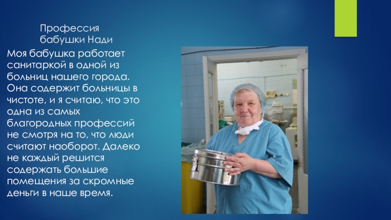 Профессия бабушки НадиМоя бабушка работает санитаркой в одной из больниц нашего города. Она содержит больницы в чистоте, и я