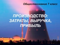 Презентация по обществознанию на тему: Производство: затраты выручка прибыль