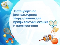 Нестандартное физкультурное оборудование для профилактики плоскостопия и формирования осанки