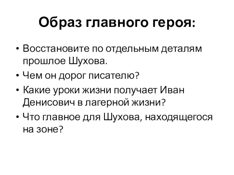 Образ главного героя:Восстановите по отдельным деталям прошлое Шухова.Чем он дорог писателю?Какие уроки жизни получает Иван Денисович в