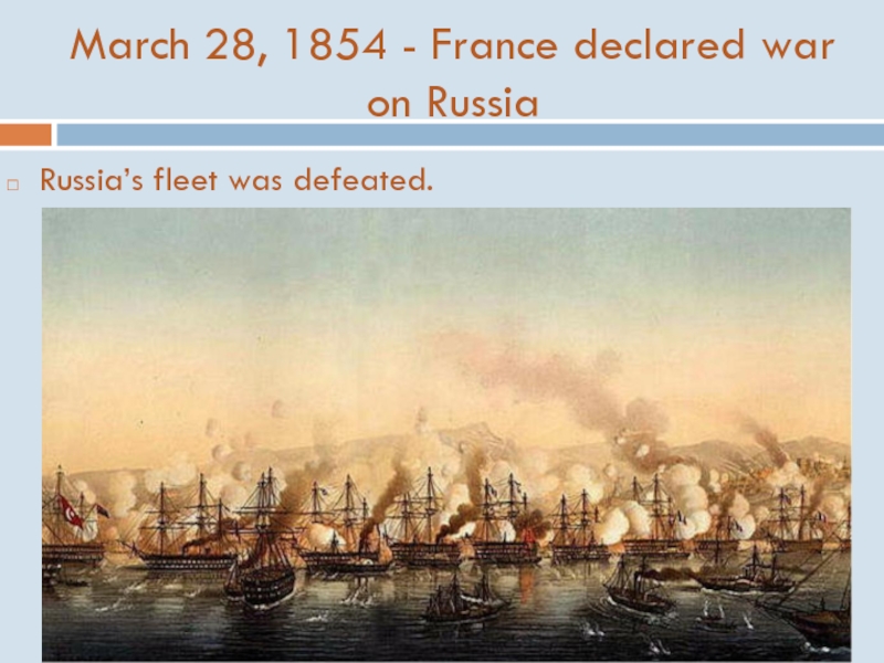 March 28, 1854 - France declared war on RussiaRussia’s fleet was defeated.