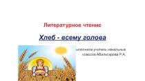 Презентация хлеб всему голова! литературное чтение.