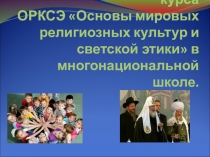 Презентация Методика преподавания курса ОРКСЭ Основы мировых религиозных культур и светской этики в многонациональной школе.