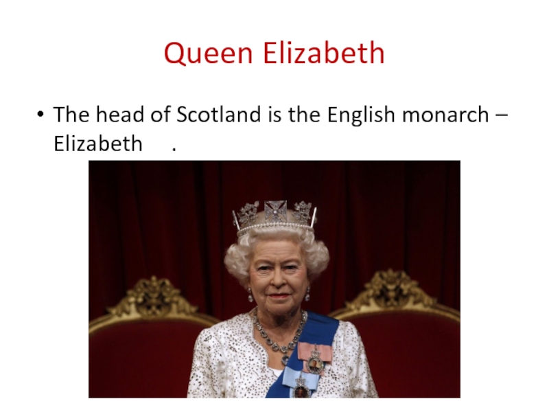 Queen Elizabeth The head of Scotland is the English monarch – Elizabeth   .