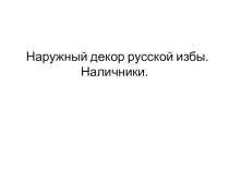 Презентация к проекту Наружный декор русской избы. Наличники