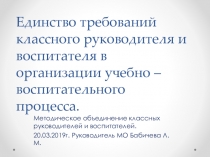 Презентация к докладу на заседании методического объединения классных руководителей и воспитателей Единство требований классного руководителя и воспитателя в организации учебно - воспитательного процесса