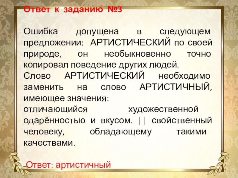 Ответ к заданию №3Ошибка допущена в следующем предложении: АРТИСТИЧЕСКИЙ по своей природе, он необыкновенно точно копировал