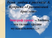 Презентация: Тема любви в рассказе А. Куприна Гранатовый браслет