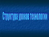 Презентация Структура уроков технологии