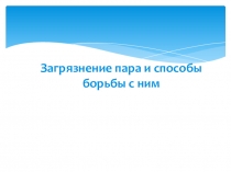 Презентация по дисциплине Водоподготовка и очистка сточных вод ТЭС на тему Загрязнение пара и способы борьбы с ним