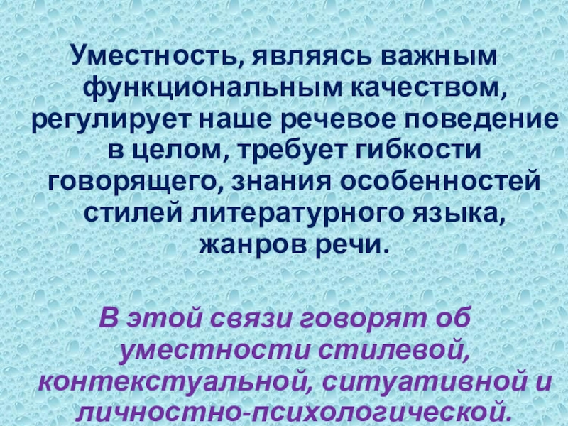 Уместность, являясь важным функциональным качеством, регулирует наше речевое поведение в целом, требует гибкости говорящего, знания особенностей стилей