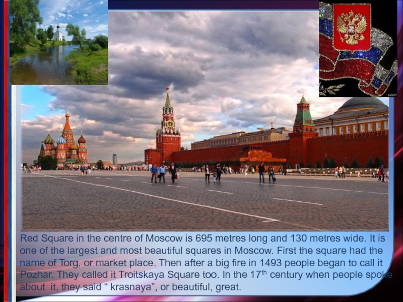 Red Square in the centre of Moscow is 695 metres long and 130 metres wide. It is