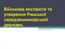 Презентація із інтегрованого курсу історії на тему:Військова експансія та утворення Римської середземноморської держави(6 клас).