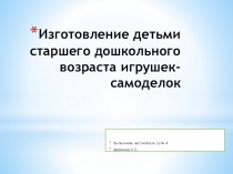 Презентация Изготовление детьми старшего дошкольного возраста игрушек самоделок