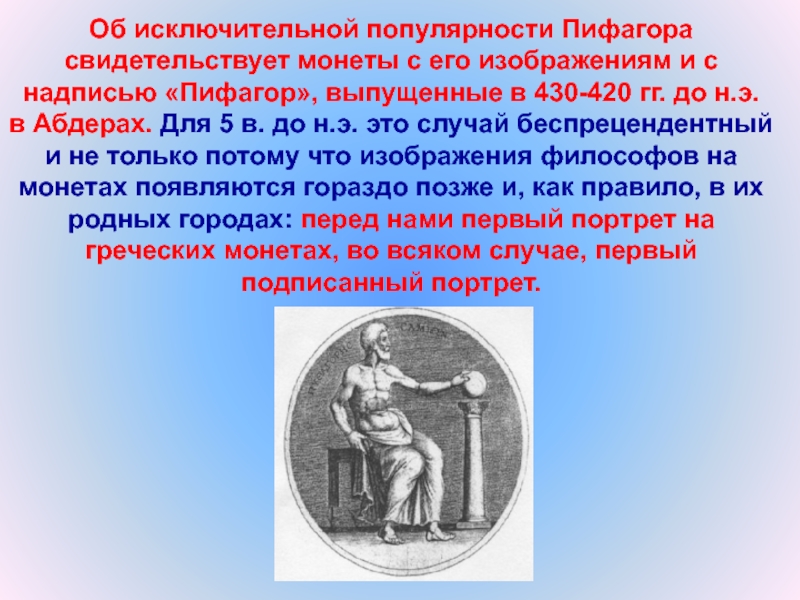 Об исключительной популярности Пифагора свидетельствует монеты с его изображениям и снадписью «Пифагор», выпущенные в 430-420 гг. до