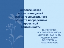 Презентация Экологическое воспитание детей старшего дошкольного возраста посредством проектной деятельности