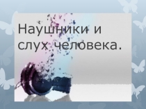 Презентация к учебно-исследовательской работе Наушники и слух человека
