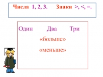 Презентация по математике на тему Числа 1, 2, 3. Знаки больше, меньше, равно