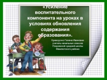 Презентация Усиление воспитательного компонента на уроках в условиях обновления содержания образования.