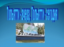 Презентация по чтению на тему Тольятти - вчера, Тольятти - сегодня ( 1 класс )