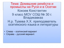 Тема: Домашние ремёсла и промыслы на Руси и в Осетии Кокоев Константин 9 класс МОУ СОШ № 30 г. Владикавказ Н.р. Туаева Х.Х. преподаватель осетинского языка и литературы