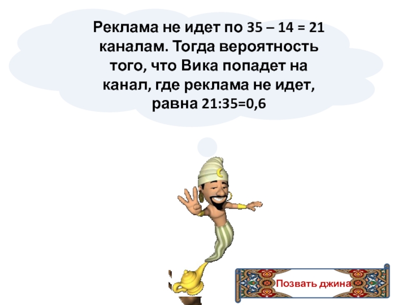 Позвать джинаРеклама не идет по 35 – 14 = 21 каналам. Тогда вероятность того, что Вика попадет на канал, где реклама