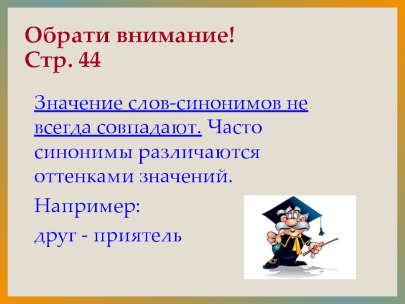 Обрати внимание! Стр. 44Значение слов-синонимов не всегда совпадают. Часто синонимы различаются оттенками значений.Например:друг - приятель