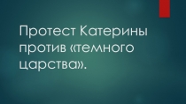 Презентация по литературе на тему Протест Катерины против темного царства (10 класс)