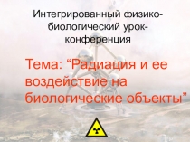 Конспект интегрированного урока по физике и биологии для 11 класса Радиация и её воздействие на биологические объекты