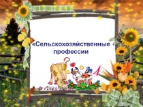 Презентация по познавательному развитию на тему Сельскохозяйственные профессии