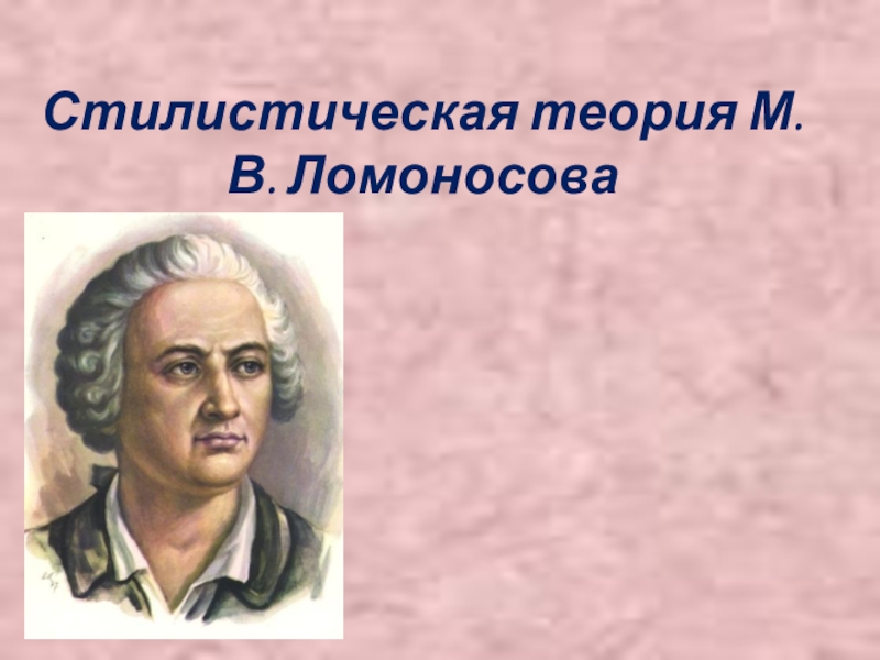 Теория ломоносова. Стилистическая теория м.в Ломоносова. Стилистическая теория Ломоносова. Презентация по теме стилистическая теория м в.Ломоносова. Стилистическая теория м.в.Ломоносова. Основные принципы.